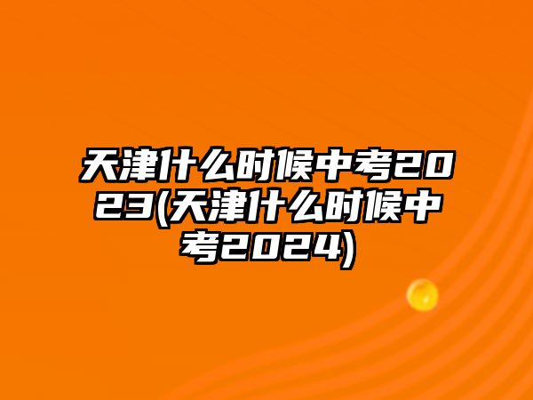 天津什么時(shí)候中考2023(天津什么時(shí)候中考2024)