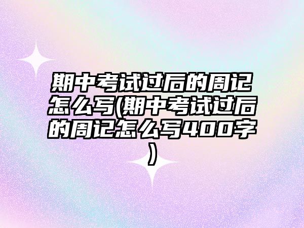 期中考試過后的周記怎么寫(期中考試過后的周記怎么寫400字)