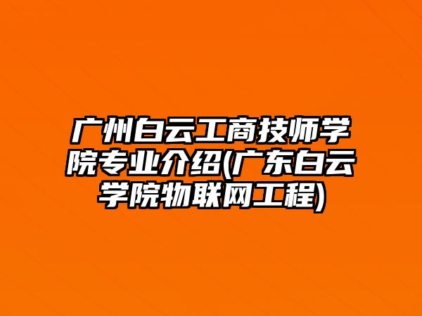 廣州白云工商技師學院專業(yè)介紹(廣東白云學院物聯(lián)網(wǎng)工程)