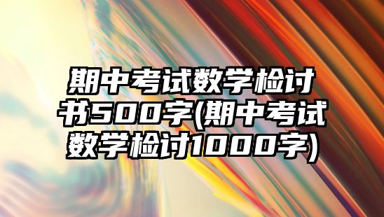 期中考試數(shù)學檢討書500字(期中考試數(shù)學檢討1000字)