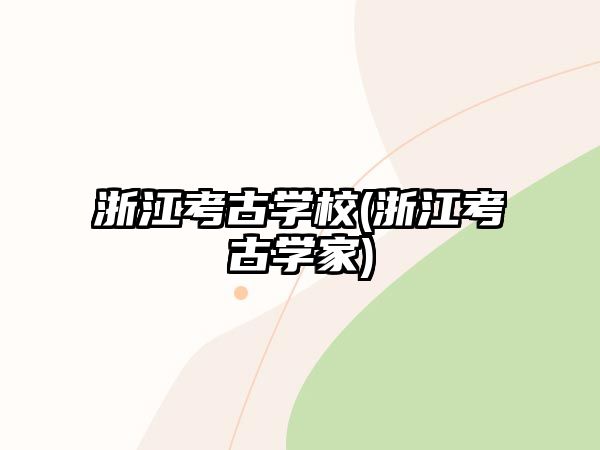 浙江考古學校(浙江考古學家)