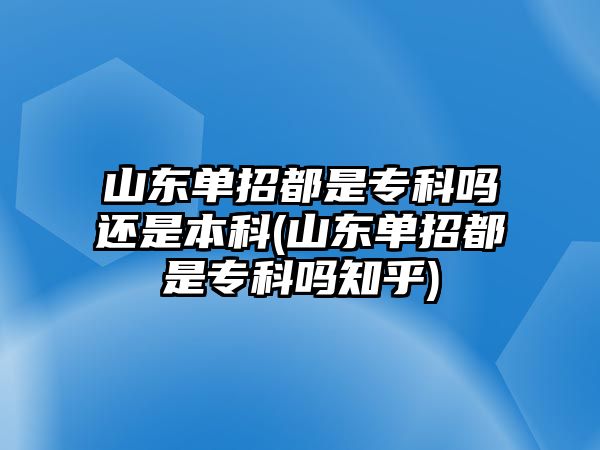 山東單招都是專科嗎還是本科(山東單招都是?？茊嶂?