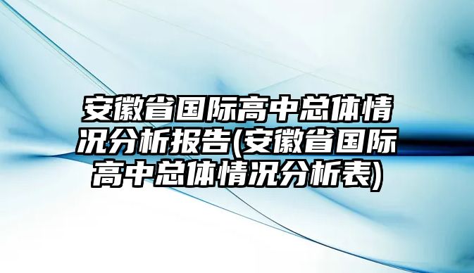 安徽省國(guó)際高中總體情況分析報(bào)告(安徽省國(guó)際高中總體情況分析表)