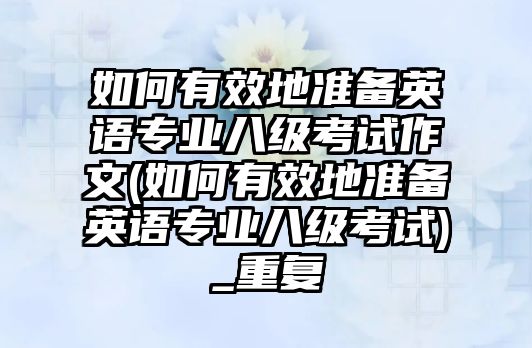 如何有效地準(zhǔn)備英語專業(yè)八級(jí)考試作文(如何有效地準(zhǔn)備英語專業(yè)八級(jí)考試)_重復(fù)