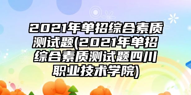 2021年單招綜合素質(zhì)測試題(2021年單招綜合素質(zhì)測試題四川職業(yè)技術(shù)學(xué)院)