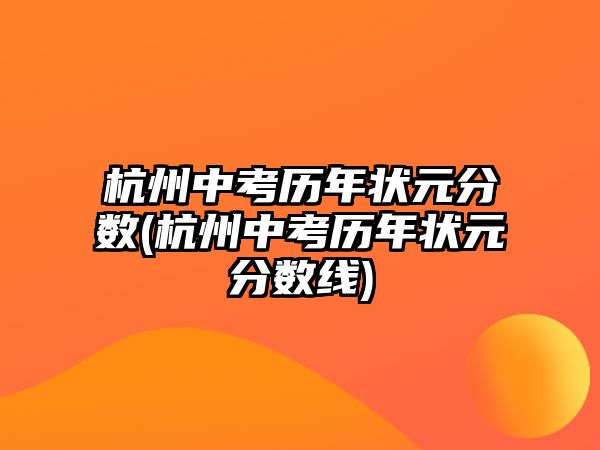 杭州中考歷年狀元分?jǐn)?shù)(杭州中考歷年狀元分?jǐn)?shù)線)