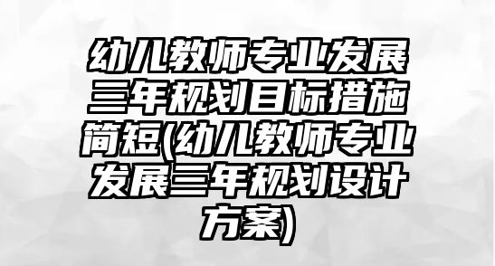 幼兒教師專業(yè)發(fā)展三年規(guī)劃目標(biāo)措施簡(jiǎn)短(幼兒教師專業(yè)發(fā)展三年規(guī)劃設(shè)計(jì)方案)