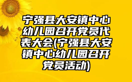 寧強(qiáng)縣大安鎮(zhèn)中心幼兒園召開(kāi)黨員代表大會(huì)(寧強(qiáng)縣大安鎮(zhèn)中心幼兒園召開(kāi)黨員活動(dòng))