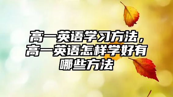 高一英語學(xué)習(xí)方法，高一英語怎樣學(xué)好有哪些方法