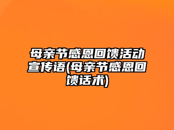 母親節(jié)感恩回饋活動宣傳語(母親節(jié)感恩回饋話術(shù))