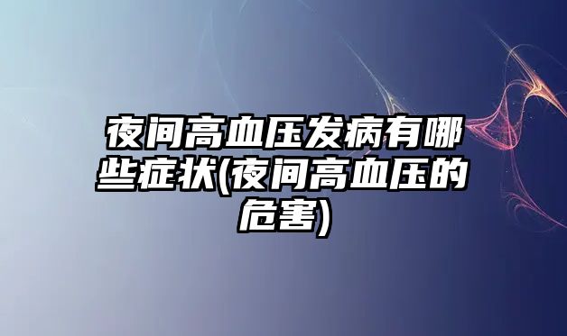 夜間高血壓發(fā)病有哪些癥狀(夜間高血壓的危害)