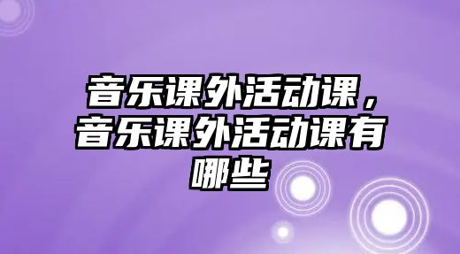 音樂課外活動課，音樂課外活動課有哪些