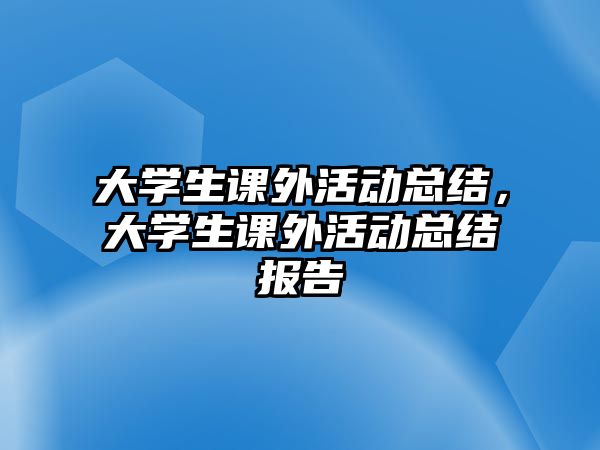 大學生課外活動總結(jié)，大學生課外活動總結(jié)報告