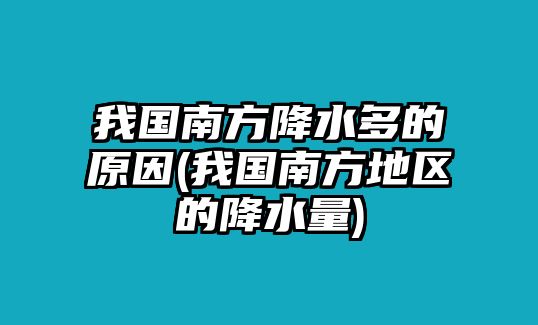 我國南方降水多的原因(我國南方地區(qū)的降水量)