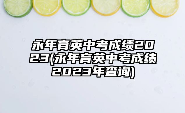 永年育英中考成績(jī)2023(永年育英中考成績(jī)2023年查詢)