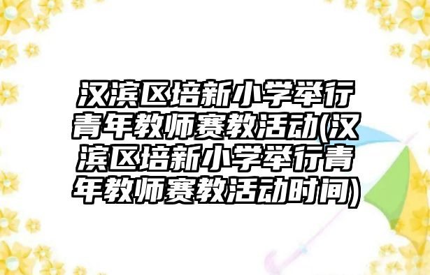 漢濱區(qū)培新小學舉行青年教師賽教活動(漢濱區(qū)培新小學舉行青年教師賽教活動時間)