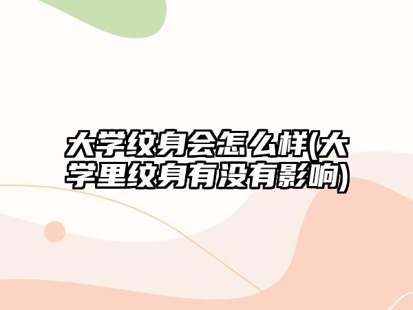 大學紋身會怎么樣(大學里紋身有沒有影響)