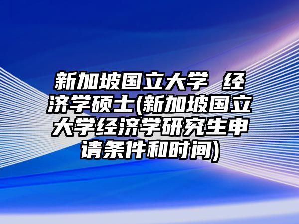 新加坡國立大學(xué) 經(jīng)濟(jì)學(xué)碩士(新加坡國立大學(xué)經(jīng)濟(jì)學(xué)研究生申請條件和時間)