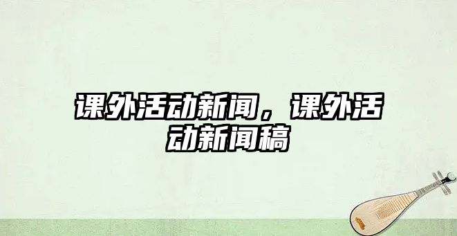 課外活動新聞，課外活動新聞稿