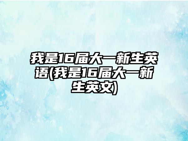 我是16屆大一新生英語(我是16屆大一新生英文)