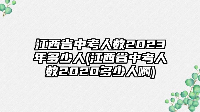 江西省中考人數(shù)2023年多少人(江西省中考人數(shù)2020多少人啊)