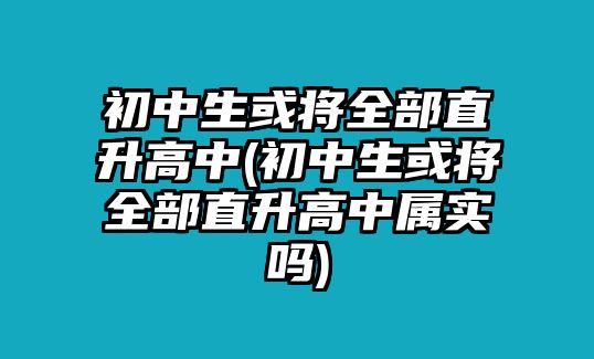 初中生或?qū)⑷恐鄙咧?初中生或?qū)⑷恐鄙咧袑賹?shí)嗎)