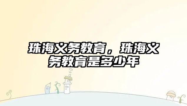 珠海義務(wù)教育，珠海義務(wù)教育是多少年