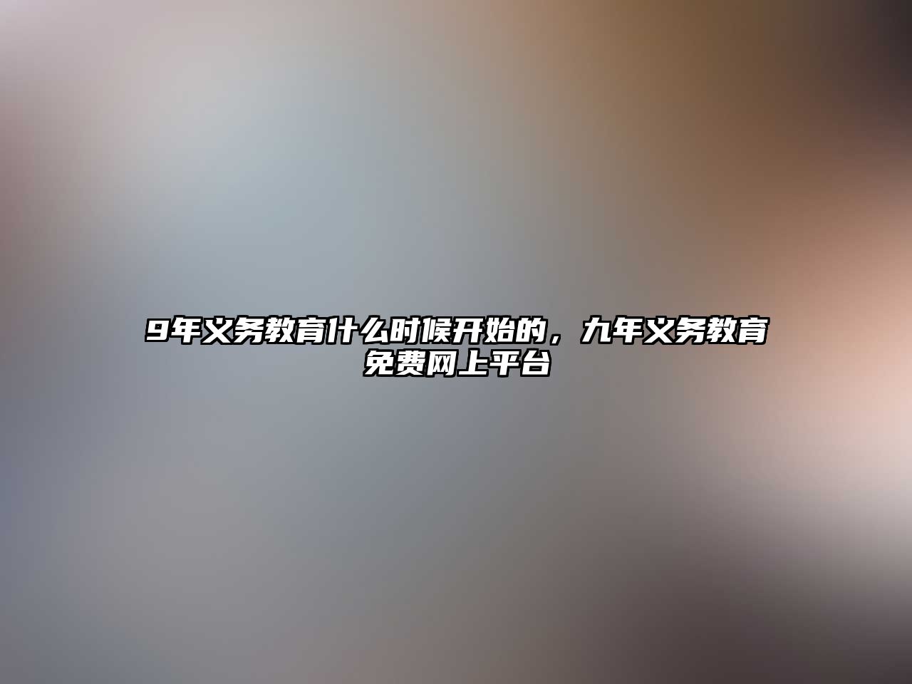 9年義務(wù)教育什么時(shí)候開始的，九年義務(wù)教育免費(fèi)網(wǎng)上平臺(tái)