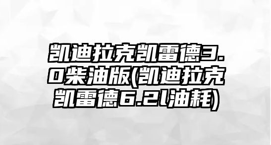 凱迪拉克凱雷德3.0柴油版(凱迪拉克凱雷德6.2l油耗)