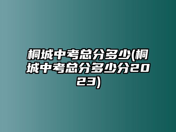 桐城中考總分多少(桐城中考總分多少分2023)