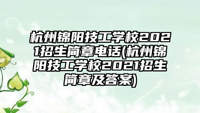 杭州錦陽技工學(xué)校2021招生簡章電話(杭州錦陽技工學(xué)校2021招生簡章及答案)