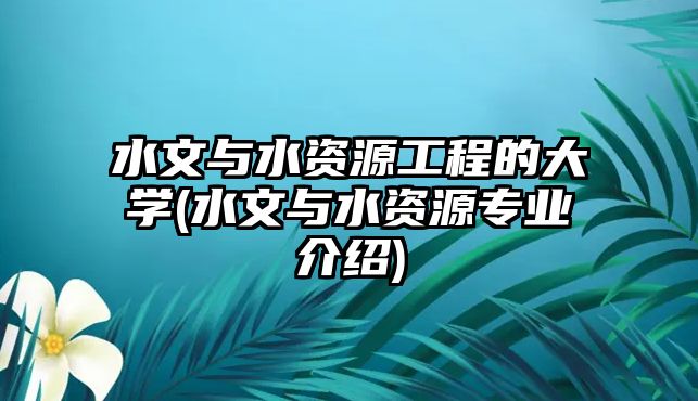 水文與水資源工程的大學(xué)(水文與水資源專業(yè)介紹)