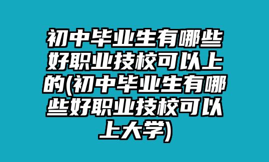 初中畢業(yè)生有哪些好職業(yè)技?？梢陨系?初中畢業(yè)生有哪些好職業(yè)技校可以上大學(xué))