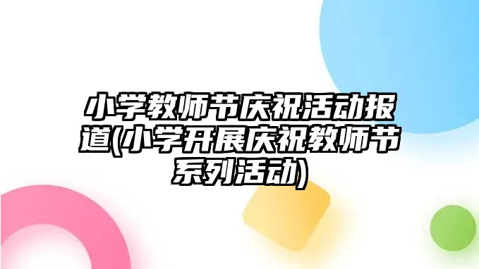 小學教師節(jié)慶?；顒訄蟮?小學開展慶祝教師節(jié)系列活動)