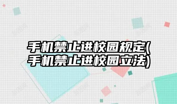 手機禁止進校園規(guī)定(手機禁止進校園立法)