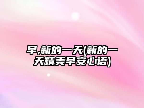 早,新的一天(新的一天精美早安心語(yǔ))