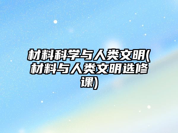 材料科學與人類文明(材料與人類文明選修課)