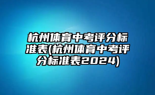 杭州體育中考評(píng)分標(biāo)準(zhǔn)表(杭州體育中考評(píng)分標(biāo)準(zhǔn)表2024)