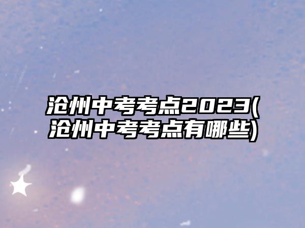 滄州中考考點2023(滄州中考考點有哪些)