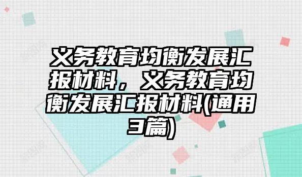 義務(wù)教育均衡發(fā)展匯報材料，義務(wù)教育均衡發(fā)展匯報材料(通用3篇)