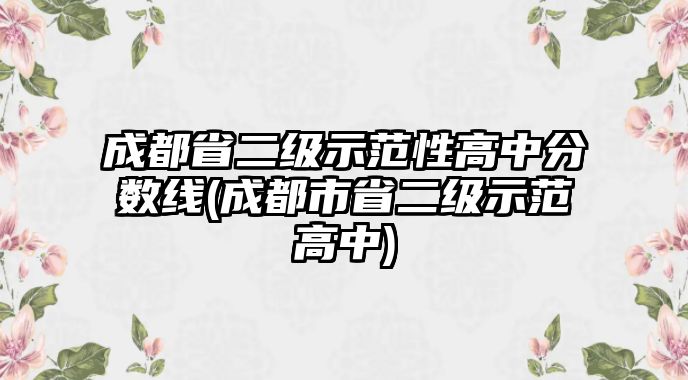 成都省二級(jí)示范性高中分?jǐn)?shù)線(成都市省二級(jí)示范高中)