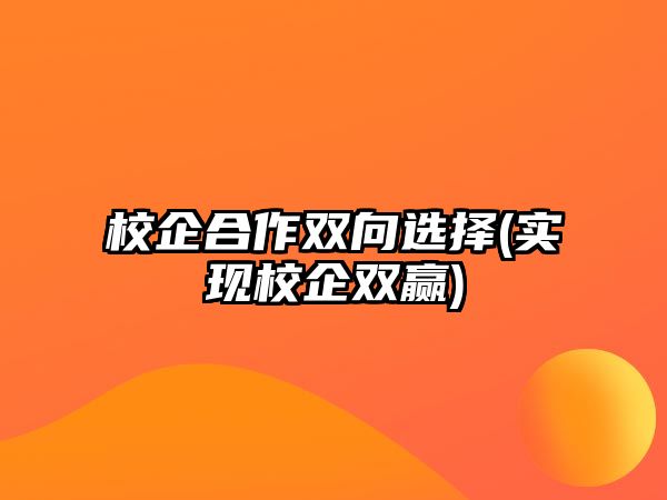 校企合作雙向選擇(實(shí)現(xiàn)校企雙贏)