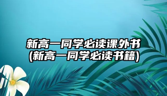 新高一同學(xué)必讀課外書(新高一同學(xué)必讀書籍)