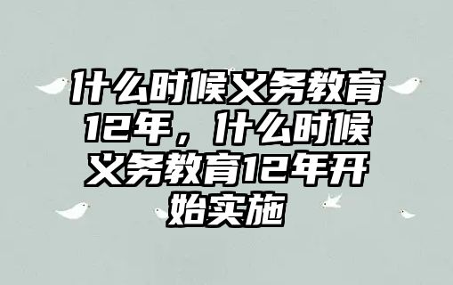 什么時(shí)候義務(wù)教育12年，什么時(shí)候義務(wù)教育12年開(kāi)始實(shí)施