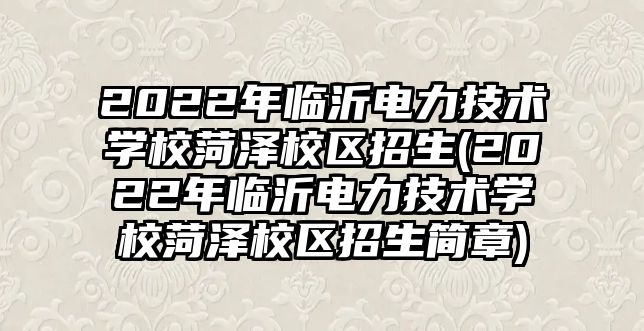 2022年臨沂電力技術(shù)學(xué)校菏澤校區(qū)招生(2022年臨沂電力技術(shù)學(xué)校菏澤校區(qū)招生簡章)