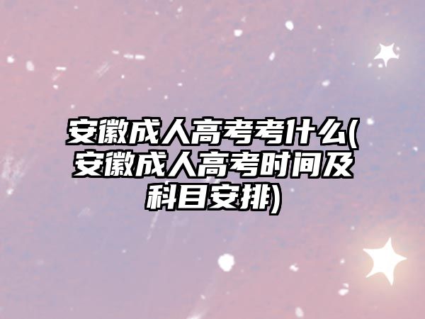 安徽成人高考考什么(安徽成人高考時間及科目安排)