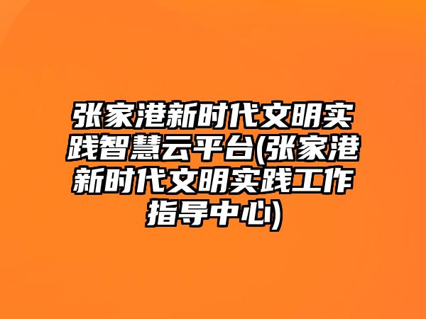 張家港新時(shí)代文明實(shí)踐智慧云平臺(tái)(張家港新時(shí)代文明實(shí)踐工作指導(dǎo)中心)