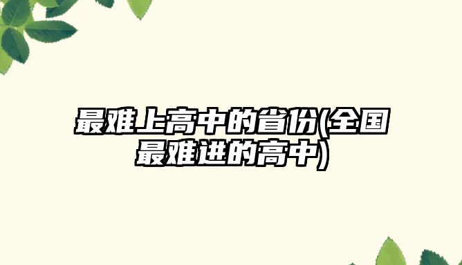 最難上高中的省份(全國(guó)最難進(jìn)的高中)