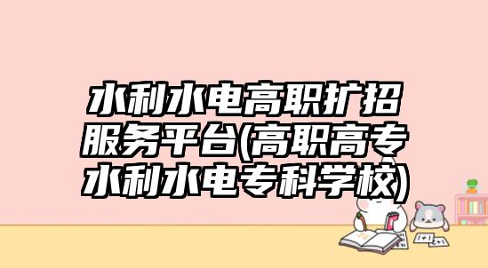 水利水電高職擴(kuò)招服務(wù)平臺(tái)(高職高專水利水電專科學(xué)校)