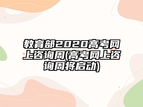 教育部2020高考網(wǎng)上咨詢周(高考網(wǎng)上咨詢周將啟動)